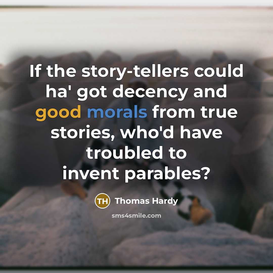 “If the story-tellers could ha' got decency and good morals from true stories, who'd have troubled to invent parables?” quote by Thomas Hardy