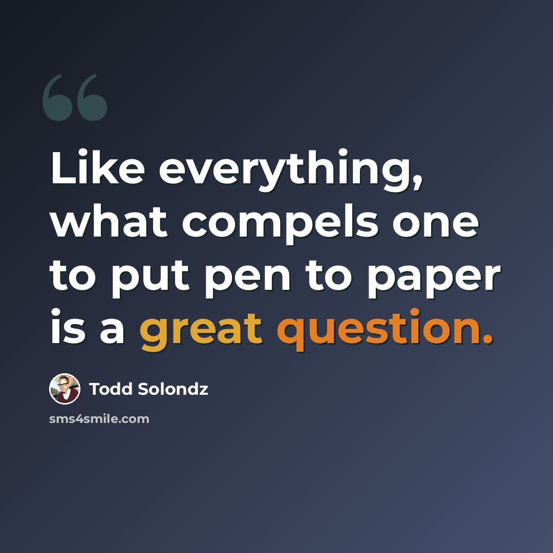 “Like everything, what compels one to put pen to paper is a great question.” quote by Todd Solondz