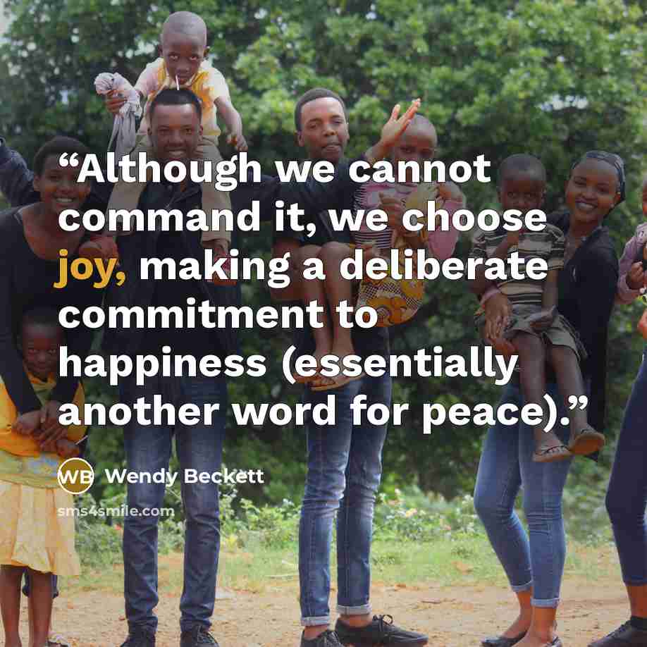 “Although we cannot command it, we choose joy, making a deliberate commitment to happiness (essentially another word for peace).” quote by Wendy Beckett