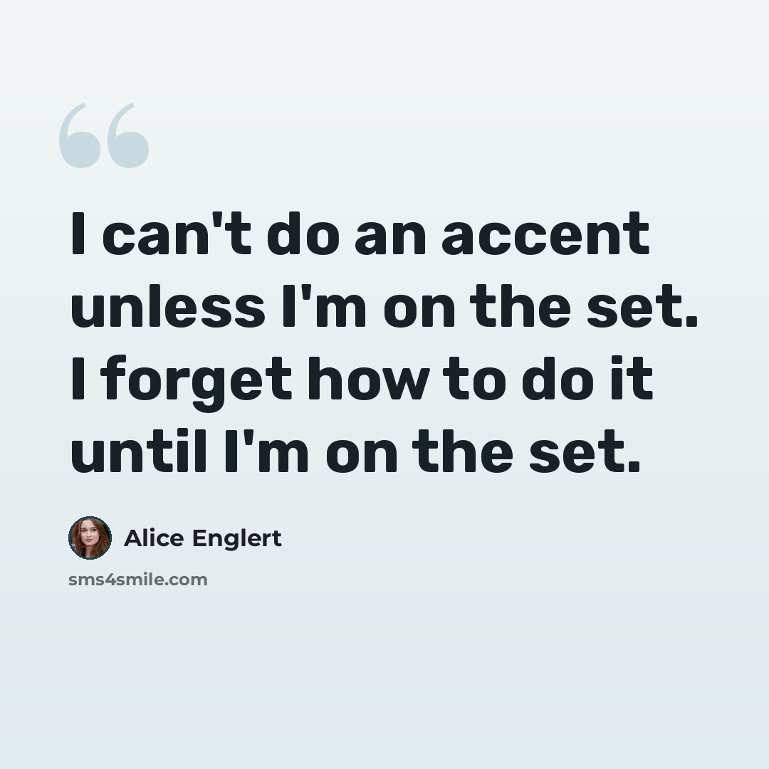“I can't do an accent unless I'm on the set. I forget how to do it until I'm on the set.” quote by Alice Englert
