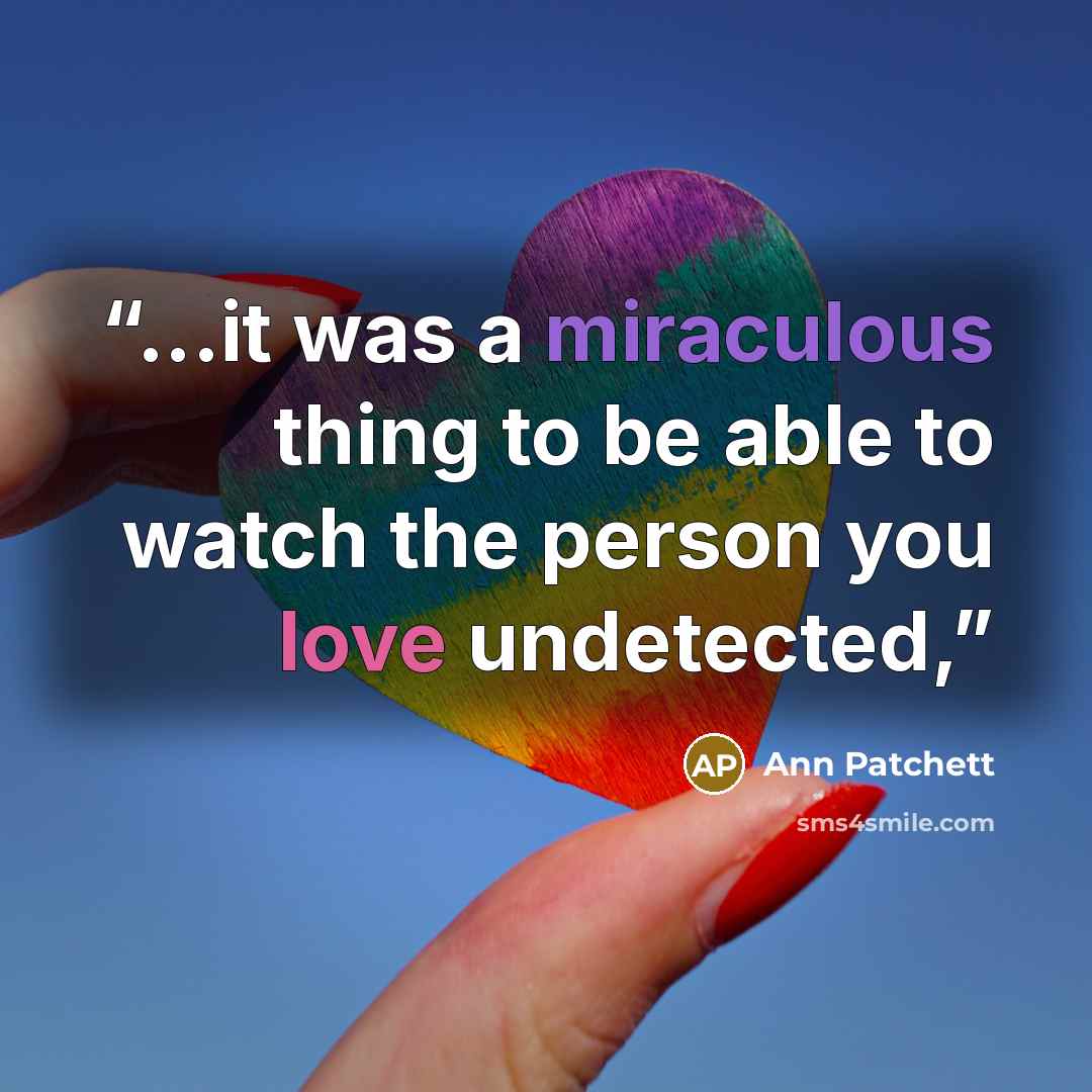“...it was a miraculous thing to be able to watch the person you love undetected,” quote by Ann Patchett