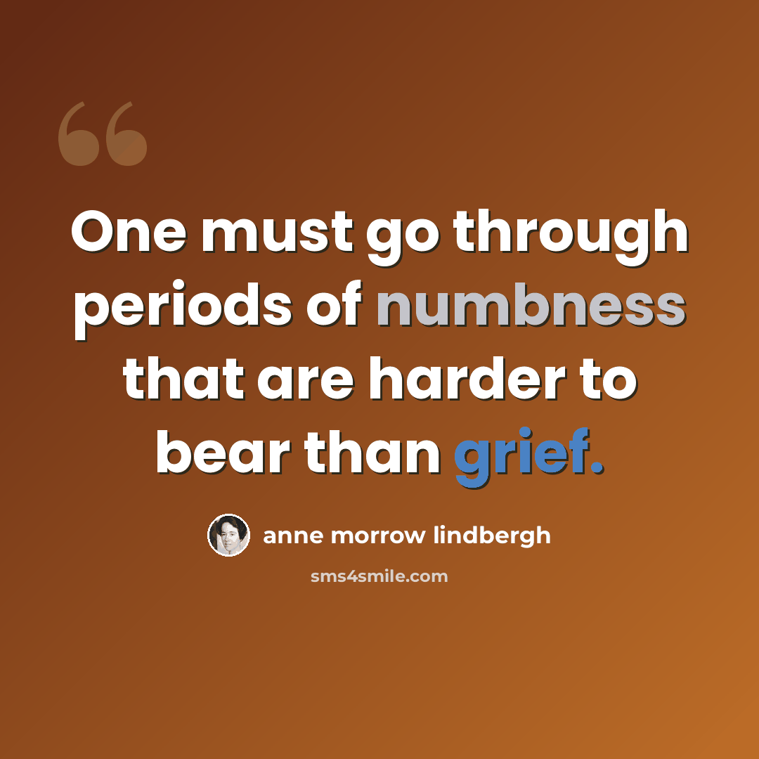 “One must go through periods of numbness that are harder to bear than grief.” quote by Anne Morrow Lindbergh