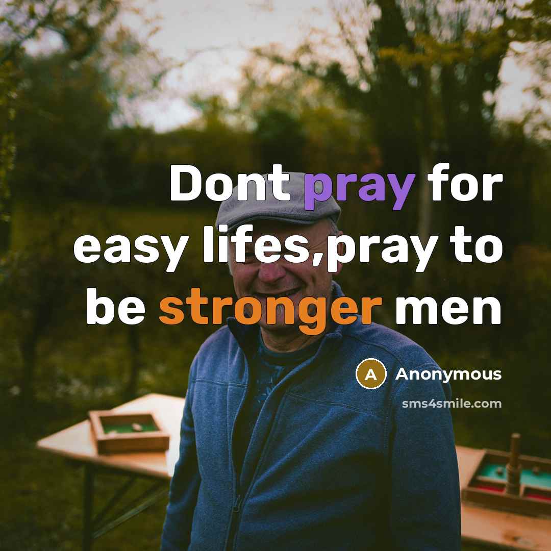 “Dont pray for easy lifes,pray to be stronger men” quote by Anonymous