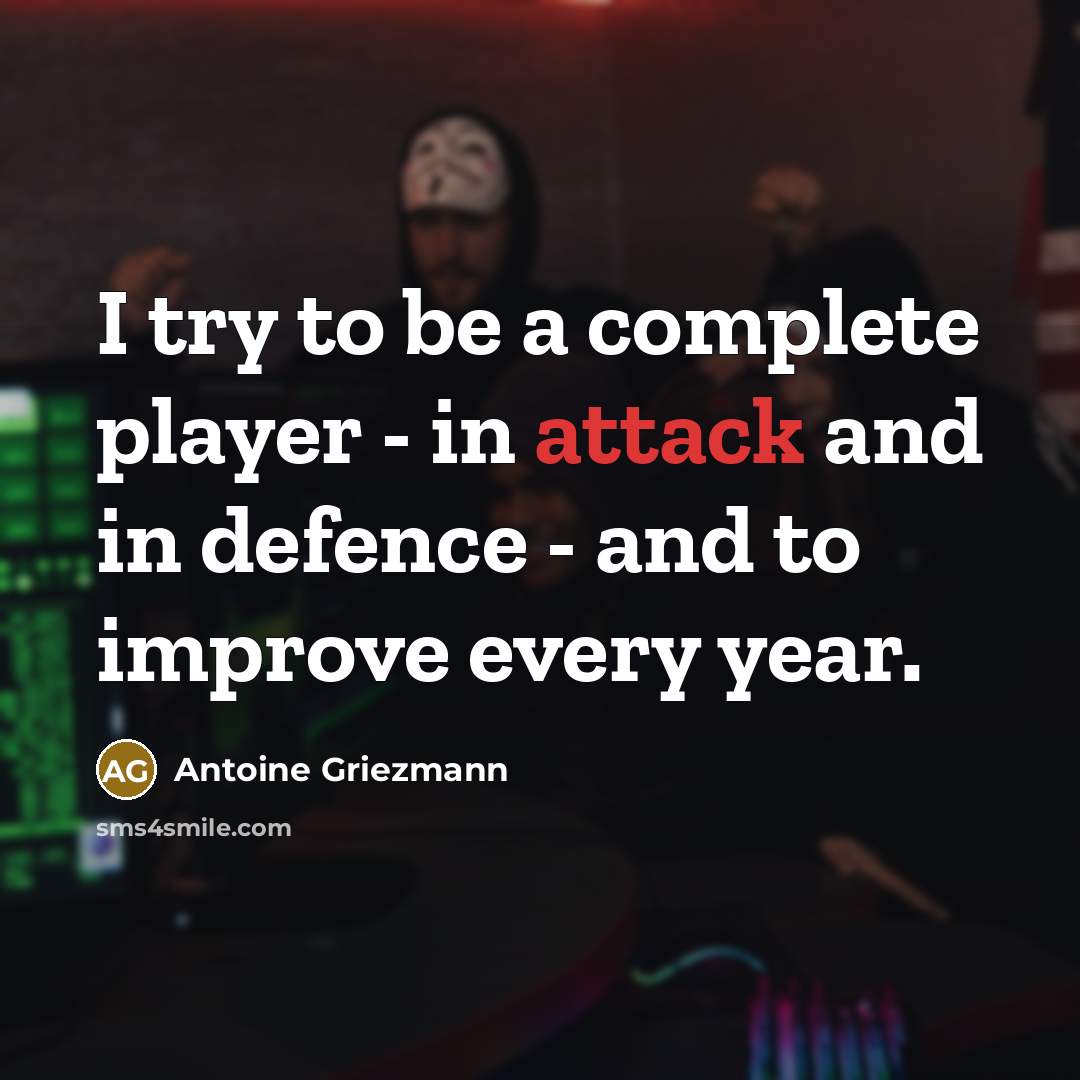 “I try to be a complete player - in attack and in defence - and to improve every year.” quote by Antoine Griezmann