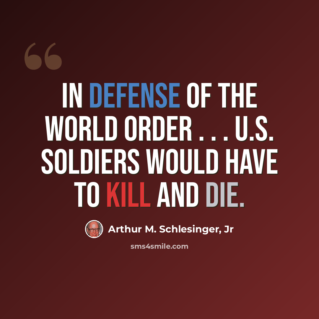 “In Defense of the World Order . . . U.S. soldiers would have to kill and die.” quote by Arthur M. Schlesinger, Jr