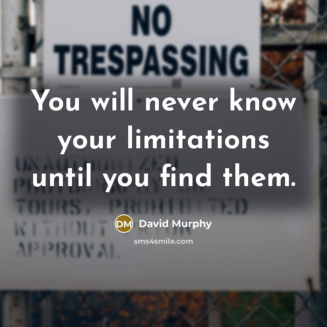 “You will never know your limitations until you find them.” quote by David Murphy