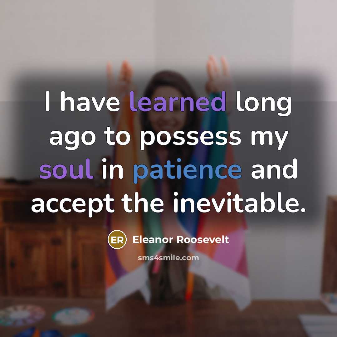 “I have learned long ago to possess my soul in patience and accept the inevitable.” quote by Eleanor Roosevelt