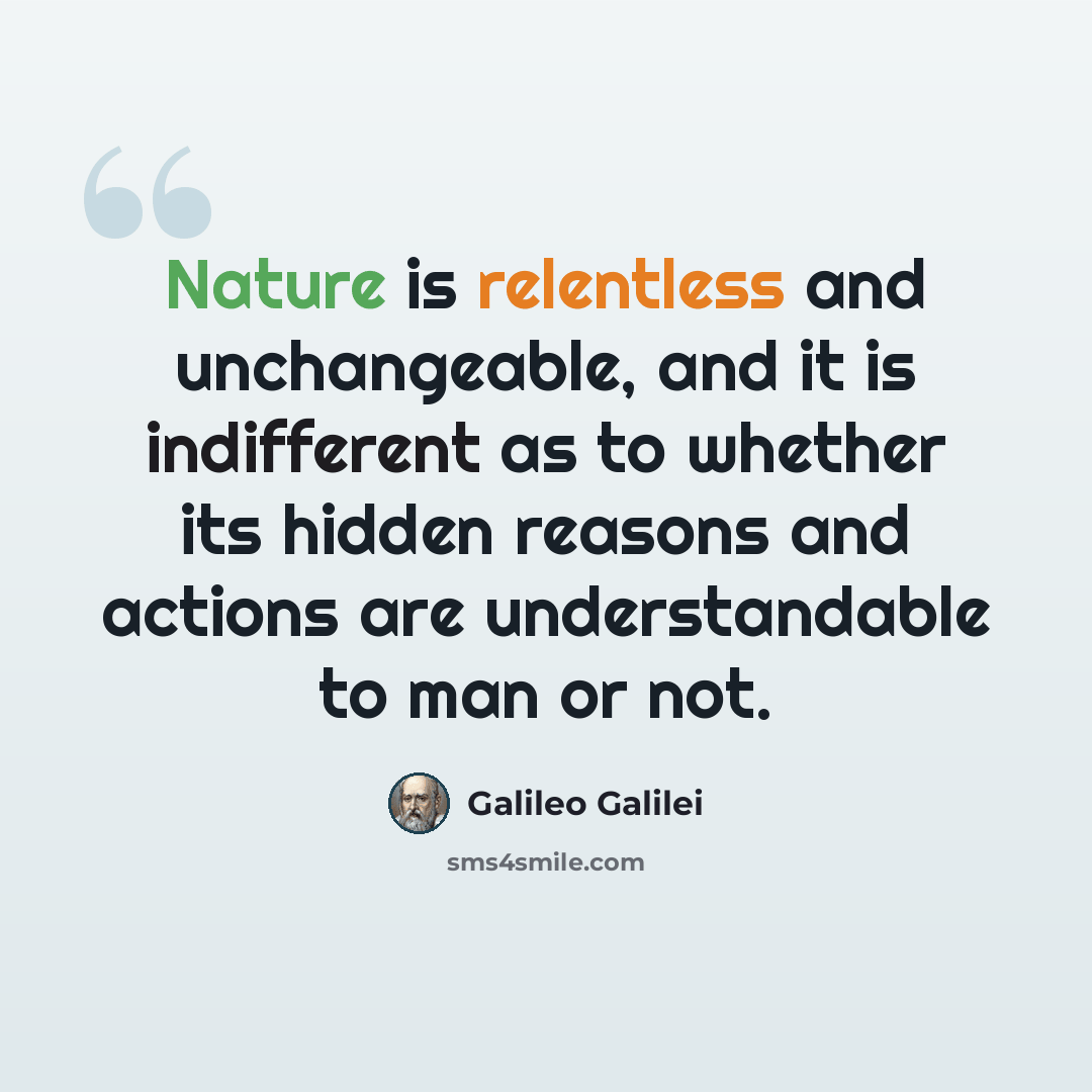 “Nature is relentless and unchangeable, and it is indifferent as to whether its hidden reasons and actions are understandable to man or not.” quote by Galileo Galilei