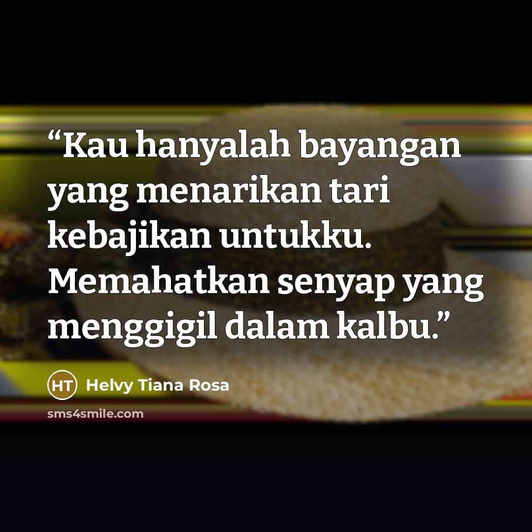 “Kau hanyalah bayangan yang menarikan tari kebajikan untukku. Memahatkan senyap yang menggigil dalam kalbu.” quote by Helvy Tiana Rosa