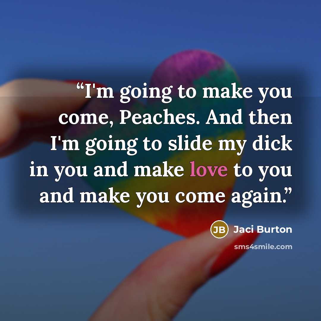 “I'm going to make you come, Peaches. And then I'm going to slide my dick in you and make love to you and make you come again.” quote by Jaci Burton