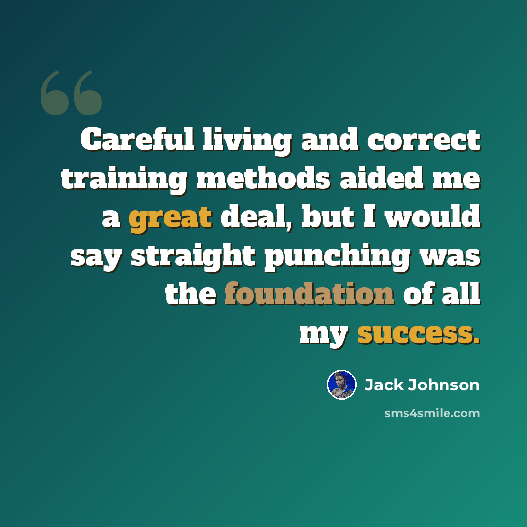 “Careful living and correct training methods aided me a great deal, but I would say straight punching was the foundation of all my success.” quote by Jack Johnson