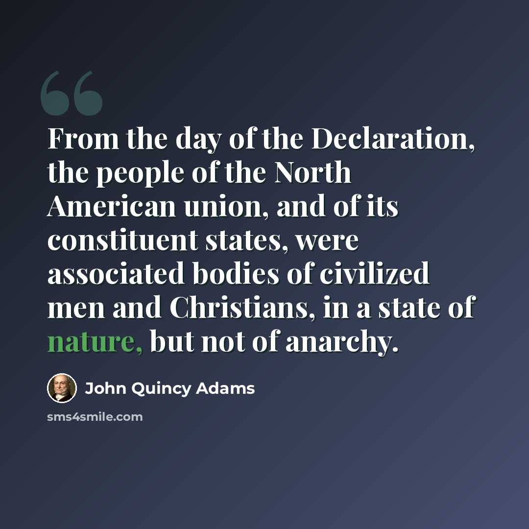 “From the day of the Declaration, the people of the North American union, and of its constituent states, were associated bodies of civilized men and Christians, in a state of nature, but not of anarchy.” quote by John Quincy Adams