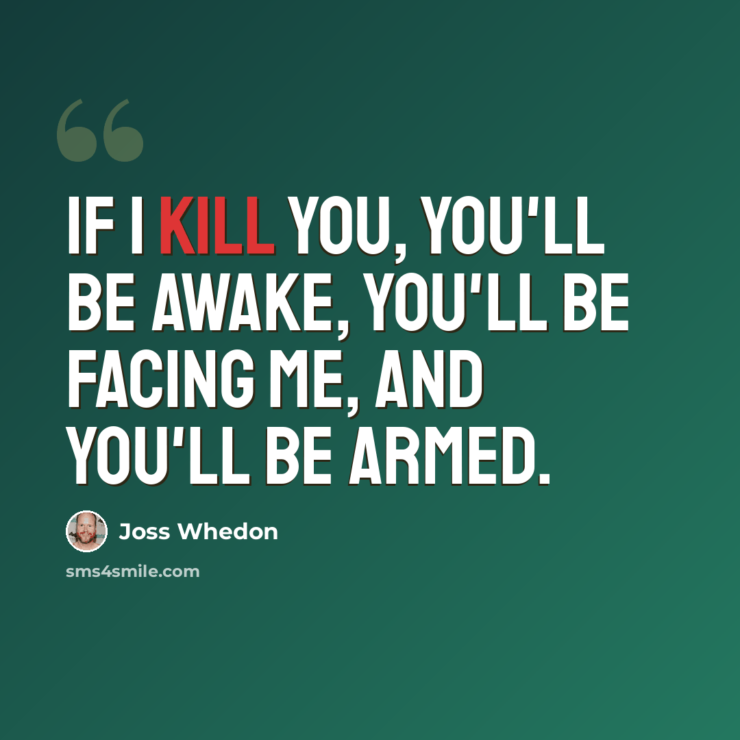 “If I kill you, you'll be awake, you'll be facing me, and you'll be armed.” quote by Joss Whedon