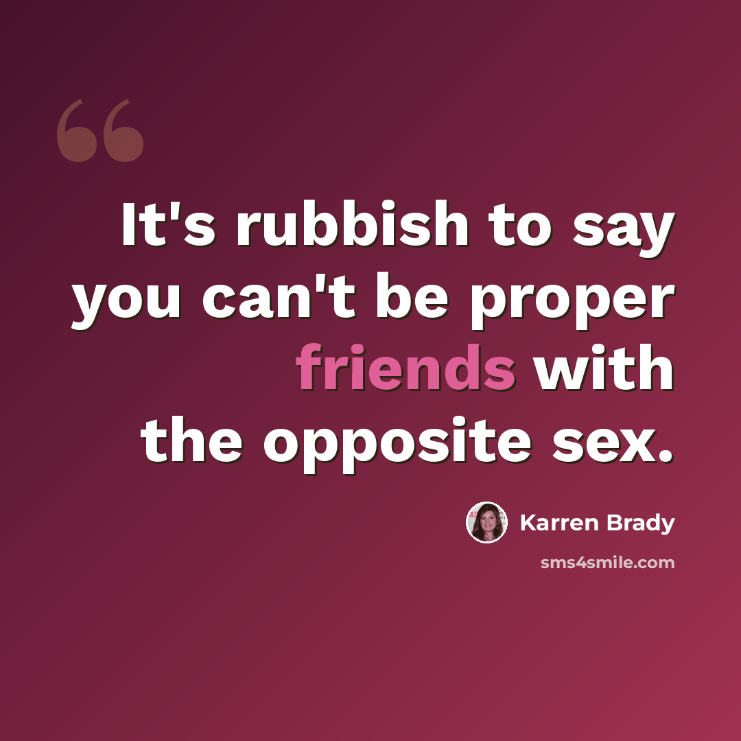 “It's rubbish to say you can't be proper friends with the opposite sex.” quote by Karren Brady