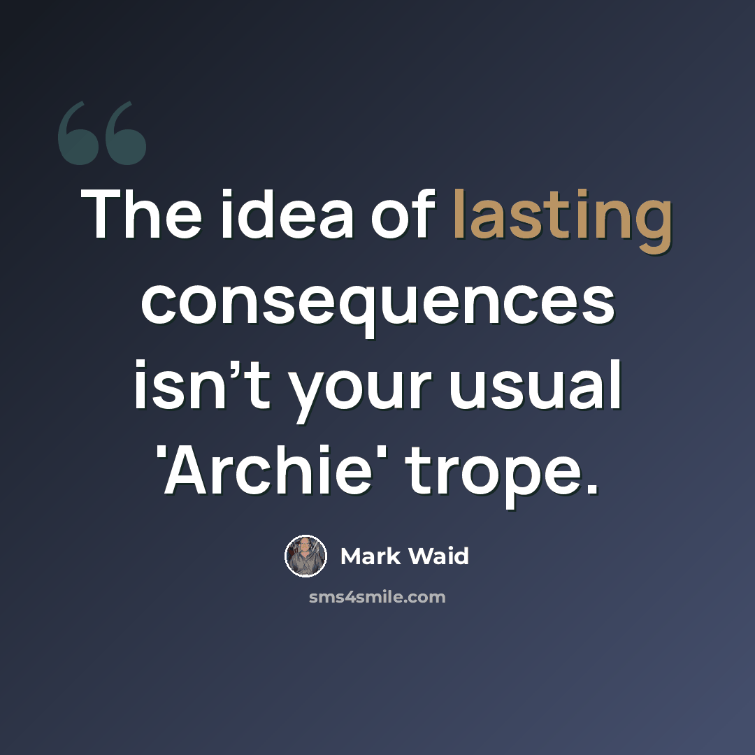 “The idea of lasting consequences isn't your usual 'Archie' trope.” quote by Mark Waid