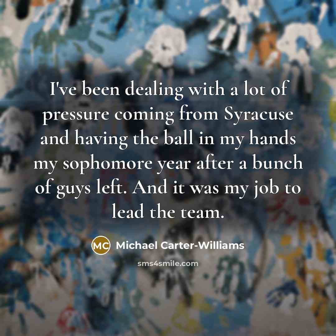 “I've been dealing with a lot of pressure coming from Syracuse and having the ball in my hands my sophomore year after a bunch of guys left. And it was my job to lead the team.” quote by Michael Carter-Williams