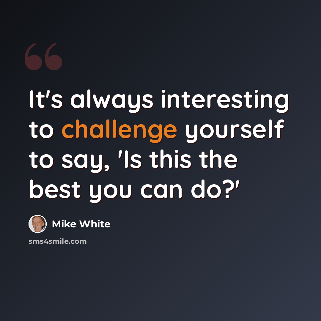 “It's always interesting to challenge yourself to say, 'Is this the best you can do?'” quote by Mike White