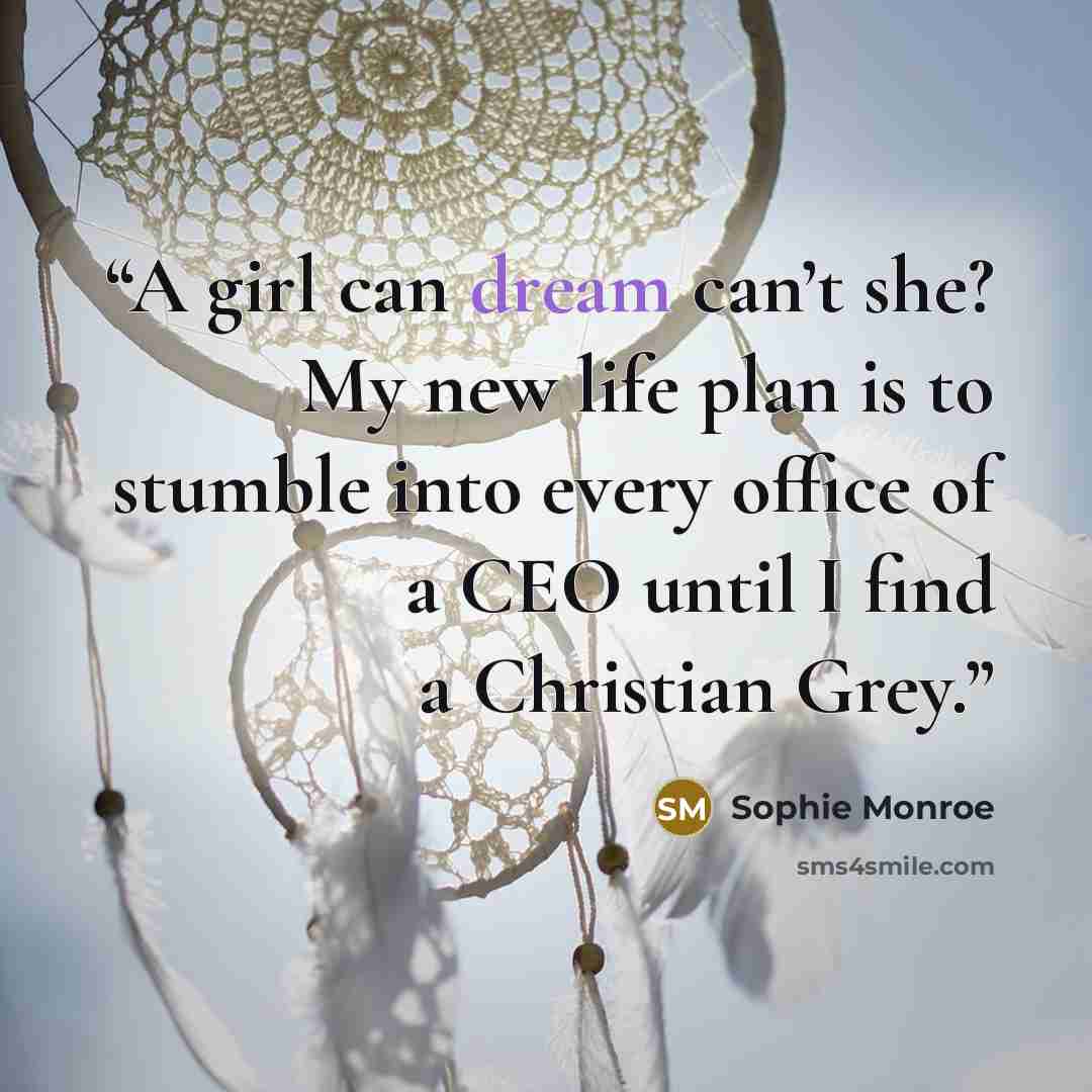 “A girl can dream can’t she? My new life plan is to stumble into every office of a CEO until I find a Christian Grey.” quote by Sophie Monroe