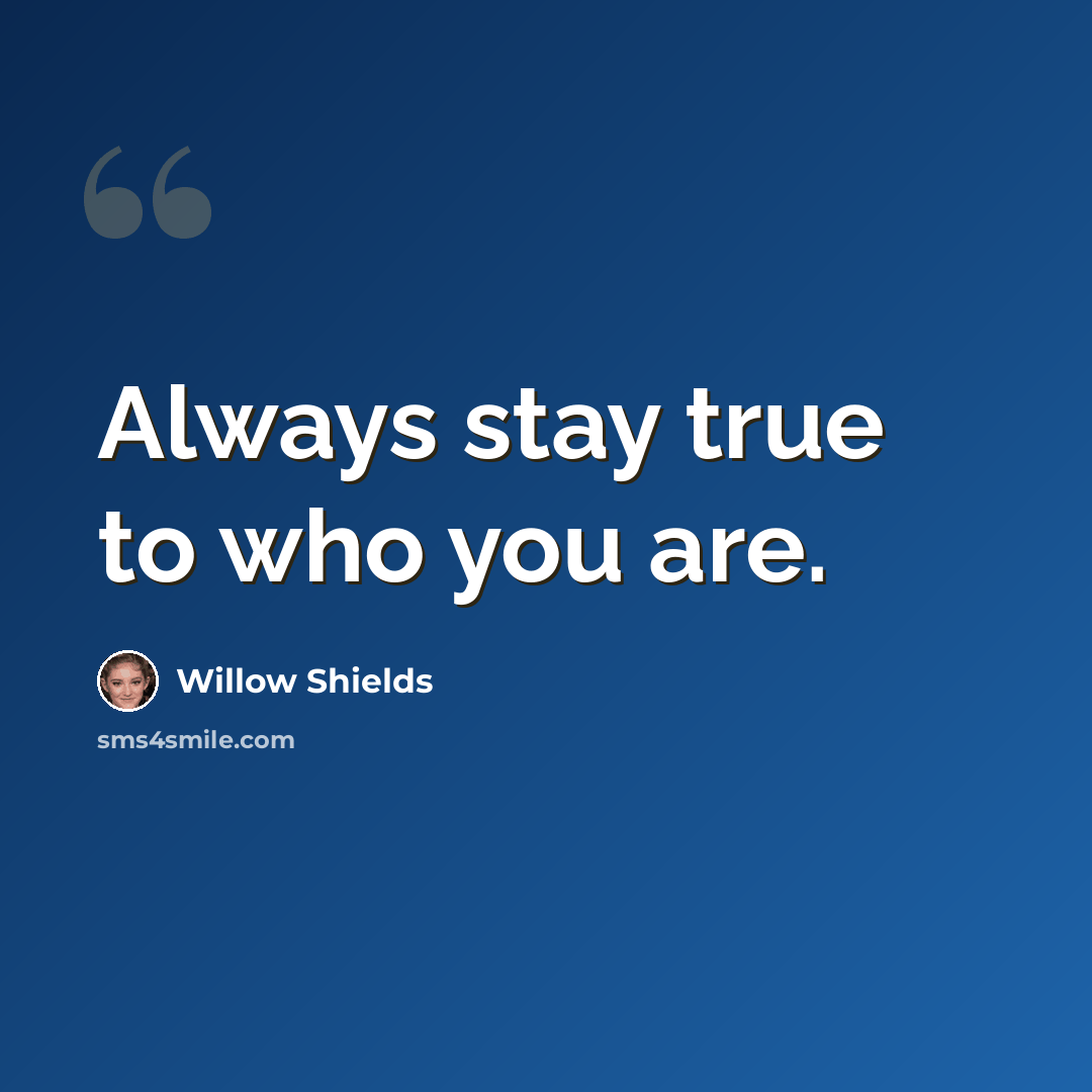 “Always stay true to who you are.” quote by Willow Shields