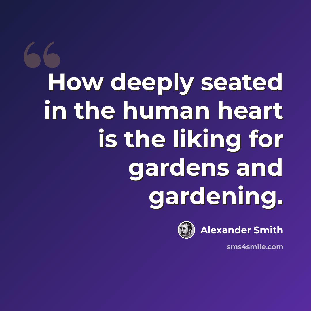 “How deeply seated in the human heart is the liking for gardens and gardening.” quote by Alexander Smith