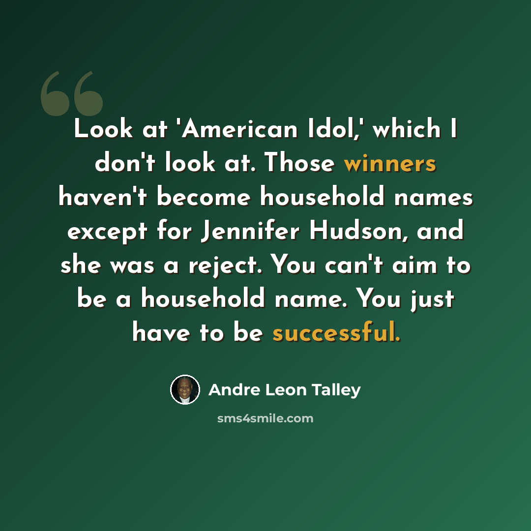 “Look at 'American Idol,' which I don't look at. Those winners haven't become household names except for Jennifer Hudson, and she was a reject. You can't aim to be a household name. You just have to be successful.” quote by Andre Leon Talley