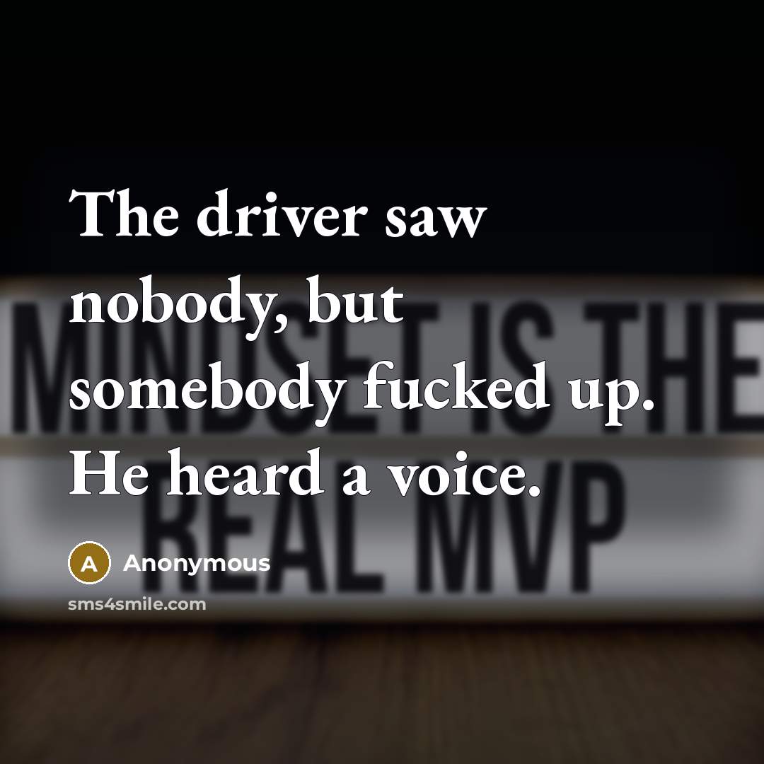 “The driver saw nobody, but somebody fucked up. He heard a voice.” quote by Anonymous