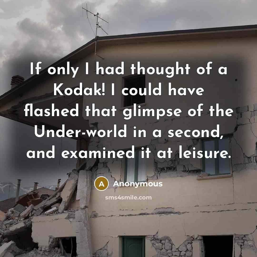 “If only I had thought of a Kodak! I could have flashed that glimpse of the Under-world in a second, and examined it at leisure.” quote by Anonymous