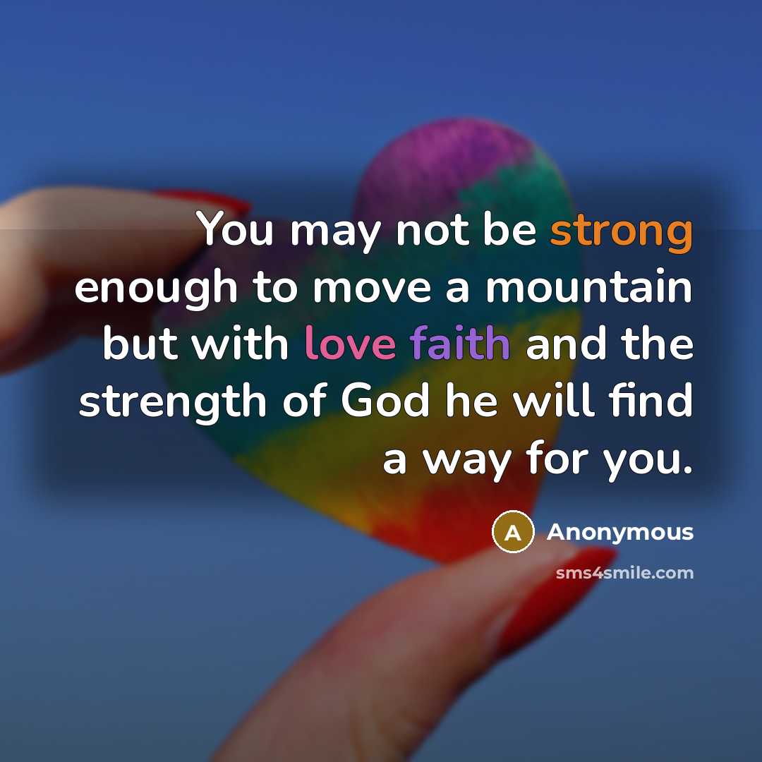“You may not be strong enough to move a mountain but with love faith and the strength of God he will find a way for you.” quote by Anonymous