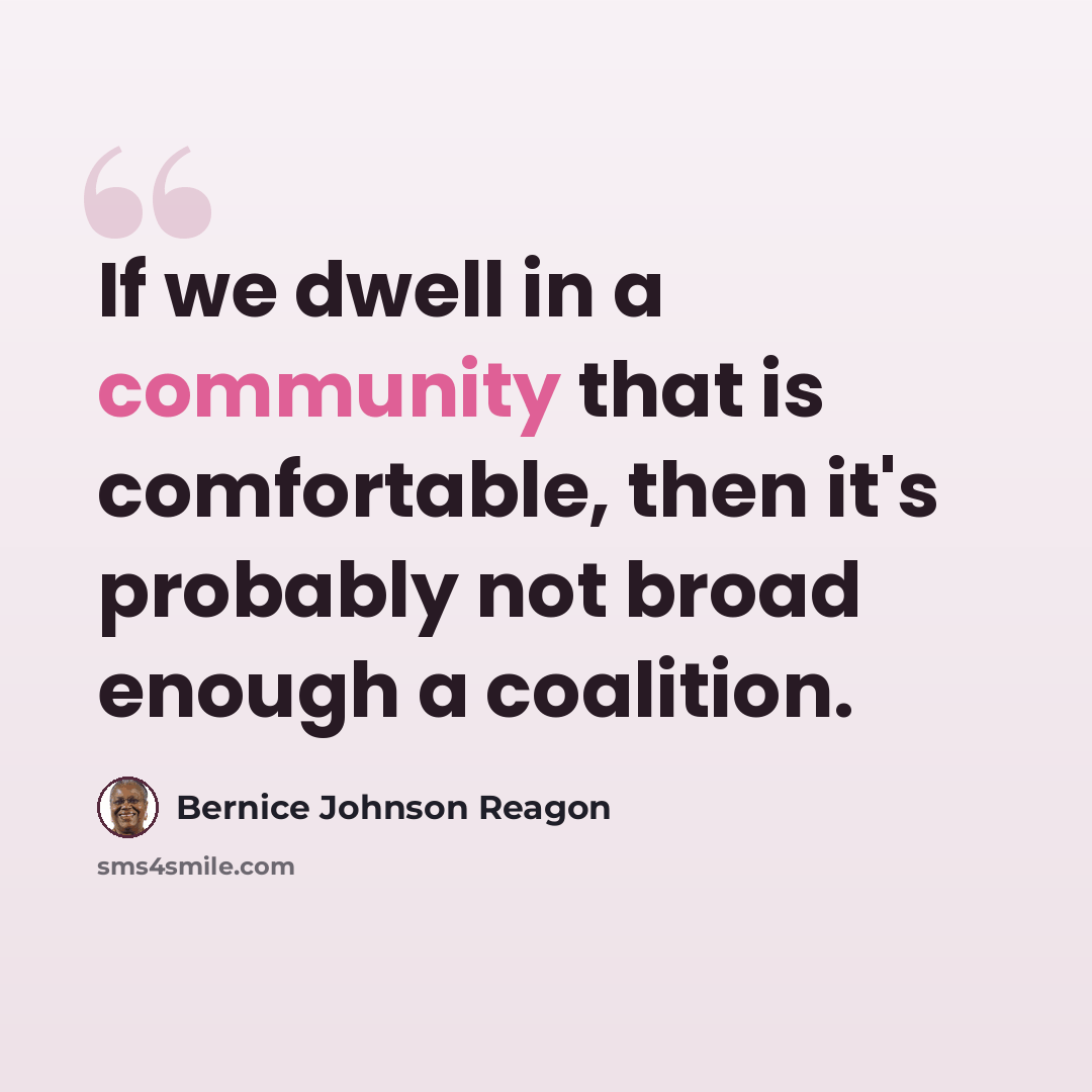 “If we dwell in a community that is comfortable, then it's probably not broad enough a coalition.” quote by Bernice Johnson Reagon
