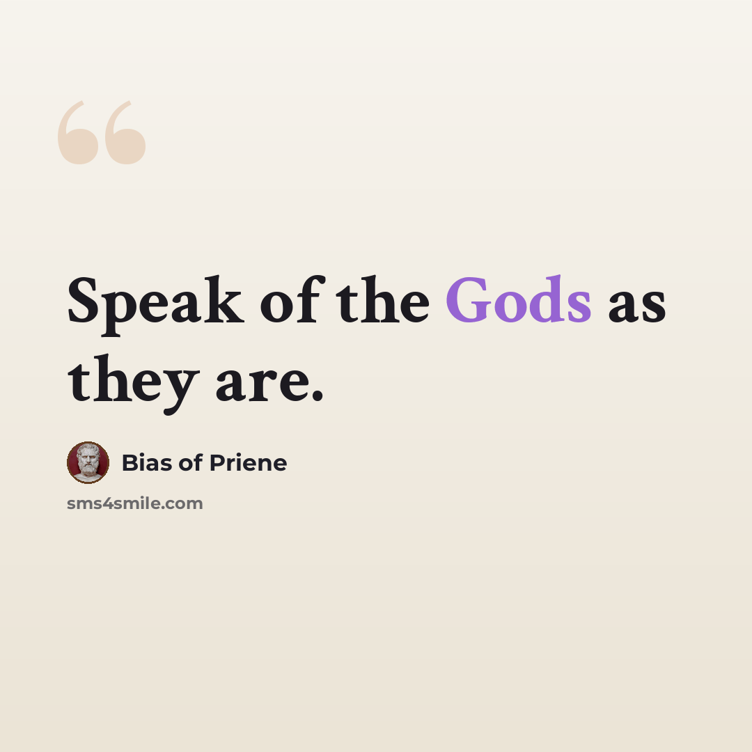 “Speak of the Gods as they are.” quote by Bias of Priene