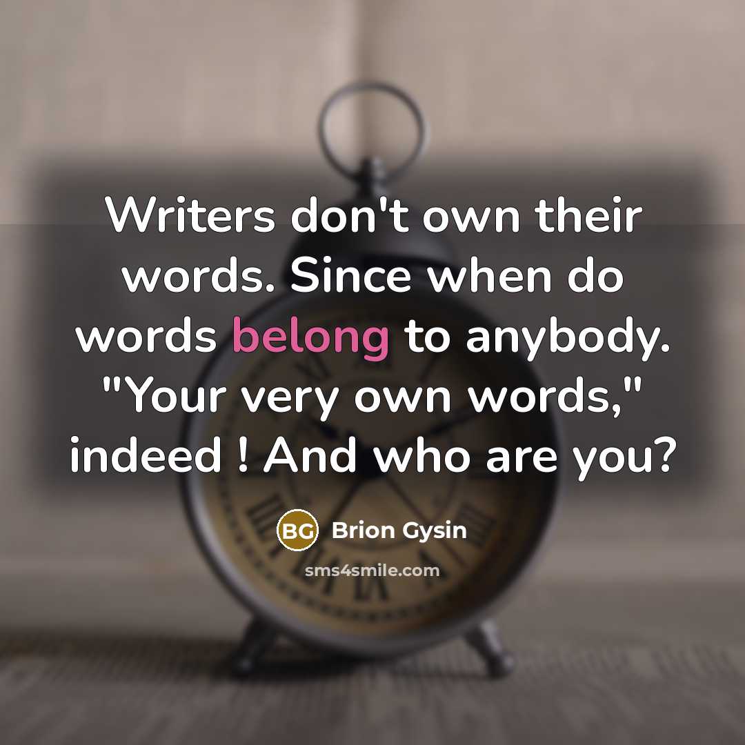 “Writers don't own their words. Since when do words belong to anybody. "Your very own words," indeed ! And who are you?” quote by Brion Gysin