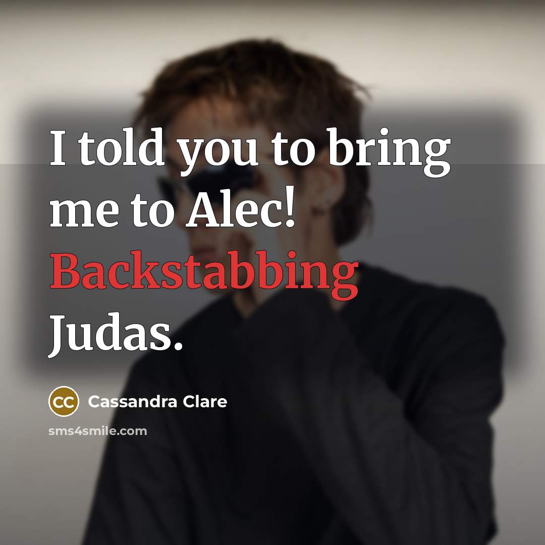 “I told you to bring me to Alec! Backstabbing Judas.” quote by Cassandra Clare