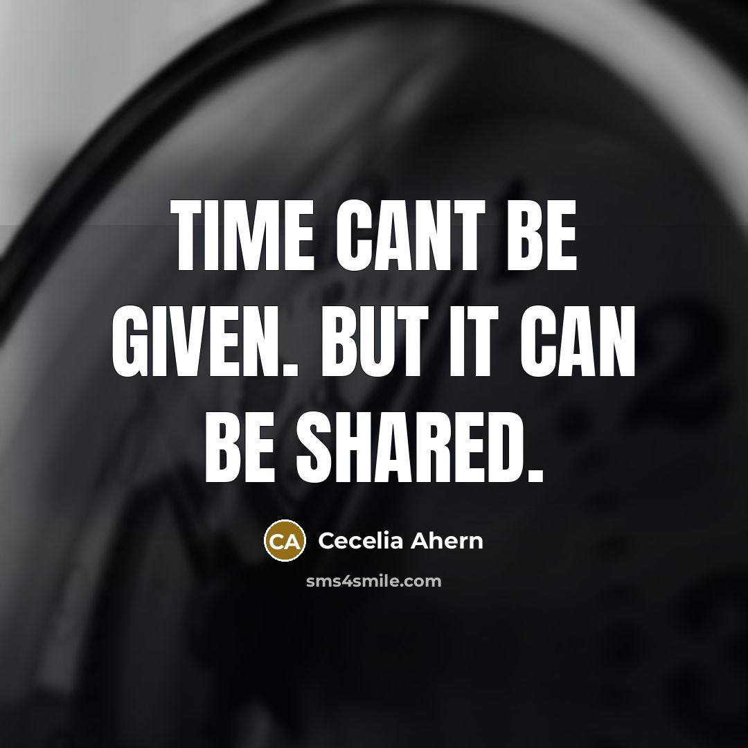 “Time cant be given. But it can be shared.” quote by Cecelia Ahern