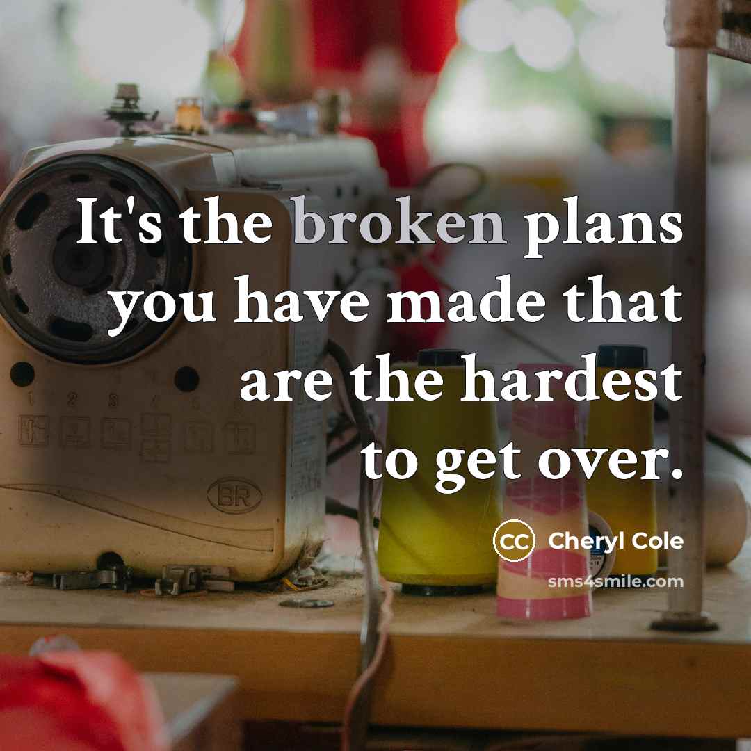 “It's the broken plans you have made that are the hardest to get over.” quote by Cheryl Cole