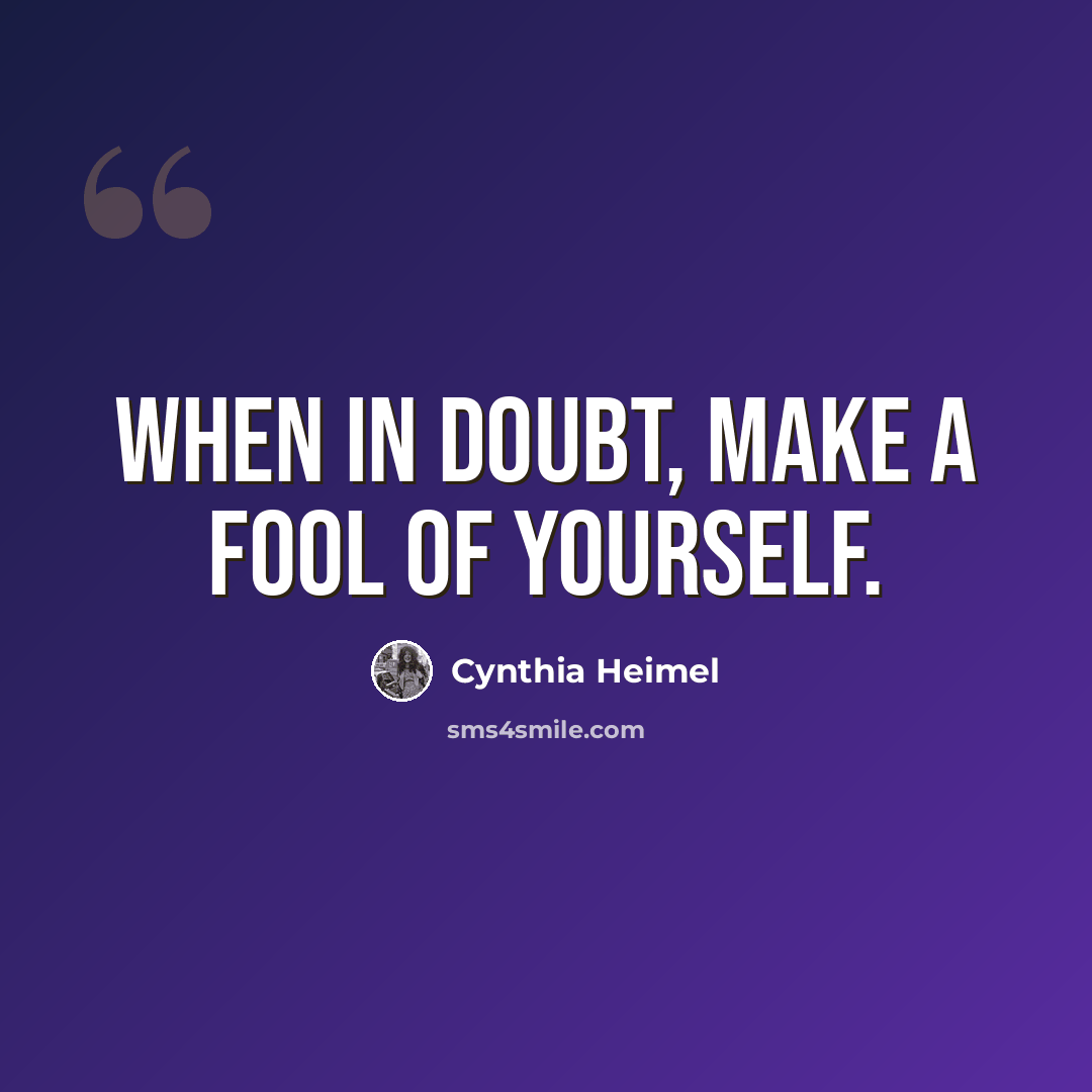 “When in doubt, make a fool of yourself.” quote by Cynthia Heimel