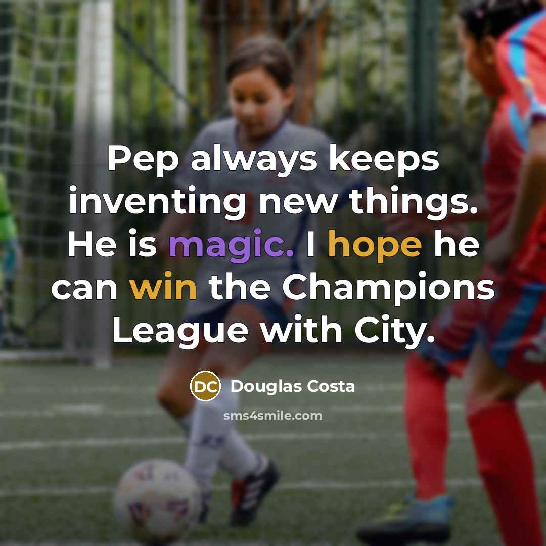 “Pep always keeps inventing new things. He is magic. I hope he can win the Champions League with City.” quote by Douglas Costa