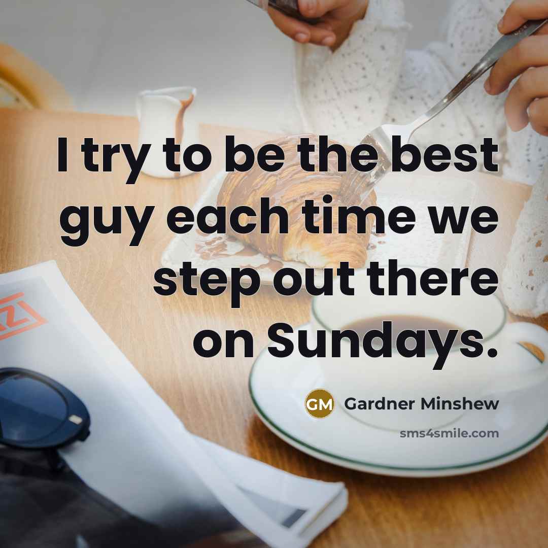 “I try to be the best guy each time we step out there on Sundays.” quote by Gardner Minshew