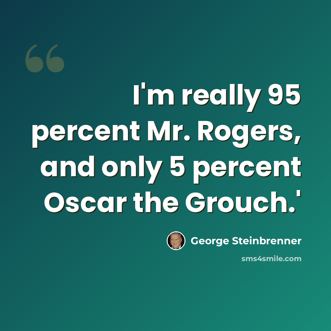 “I'm really 95 percent Mr. Rogers, and only 5 percent Oscar the Grouch.'” quote by George Steinbrenner