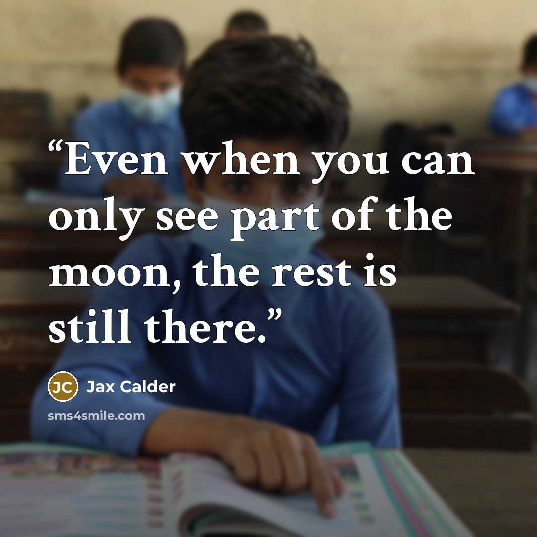 “Even when you can only see part of the moon, the rest is still there.” quote by Jax Calder
