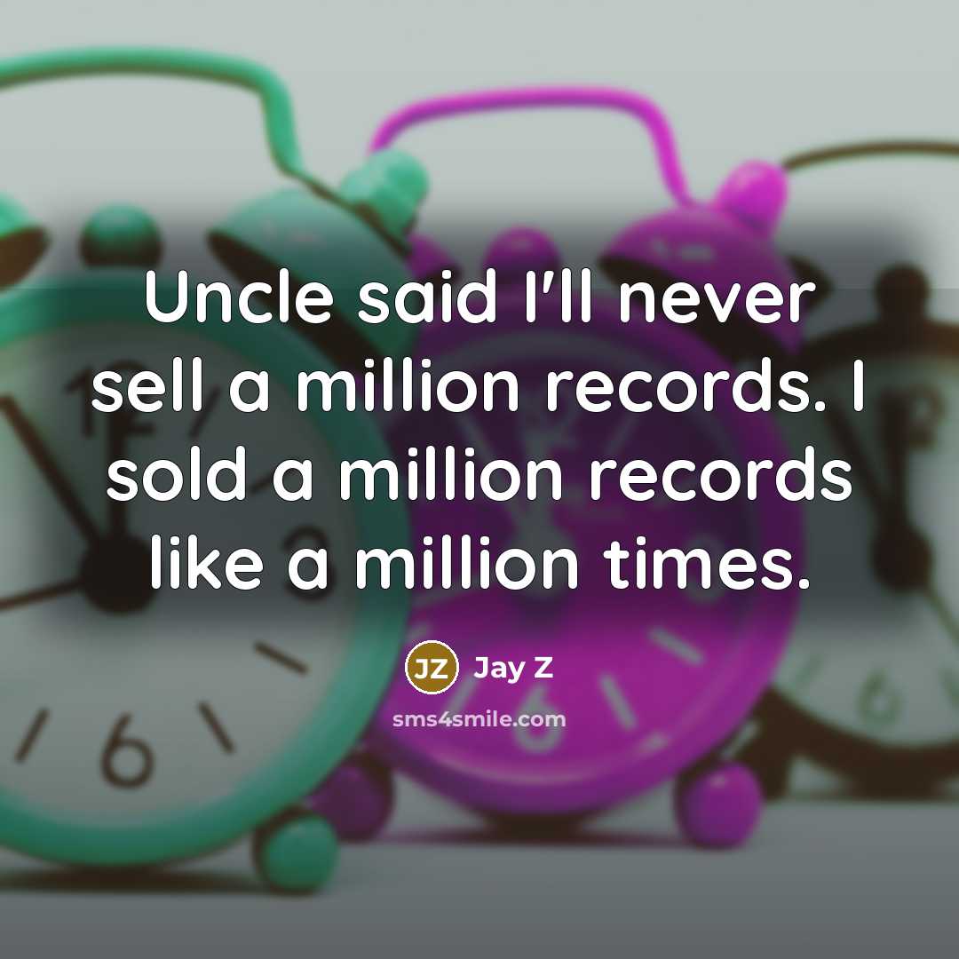 “Uncle said I'll never sell a million records. I sold a million records like a million times.” quote by Jay Z