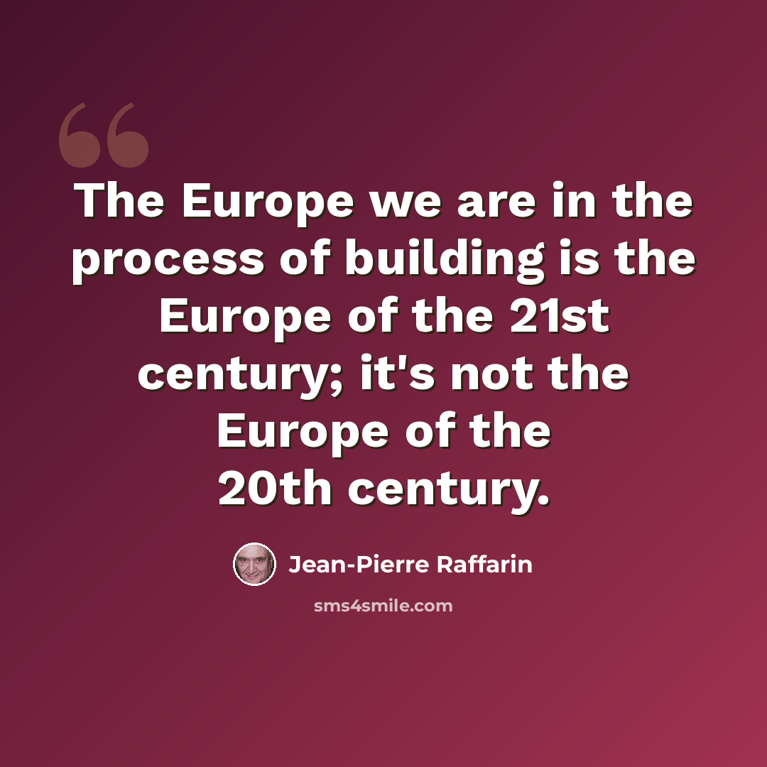 “The Europe we are in the process of building is the Europe of the 21st century; it's not the Europe of the 20th century.” quote by Jean-Pierre Raffarin