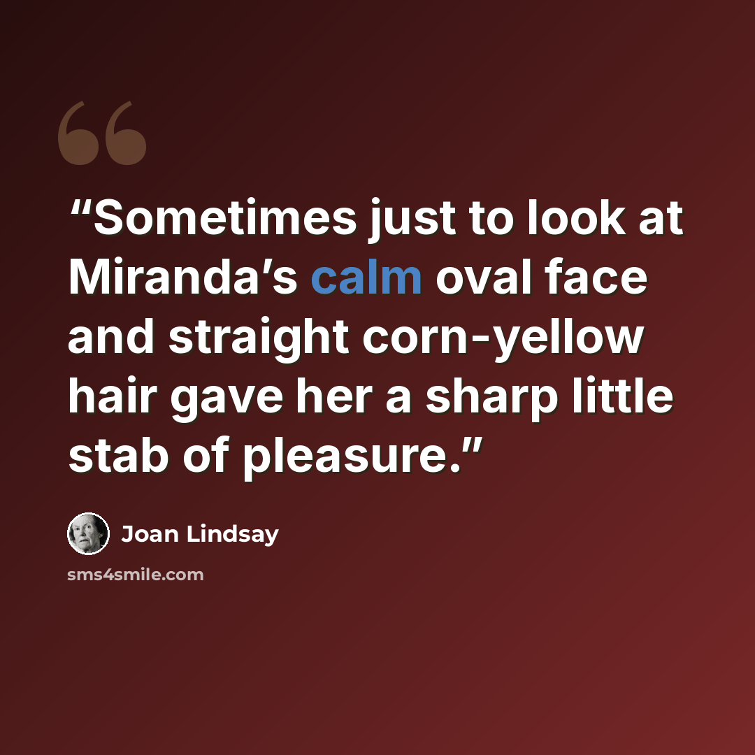 “Sometimes just to look at Miranda’s calm oval face and straight corn-yellow hair gave her a sharp little stab of pleasure.” quote by Joan Lindsay