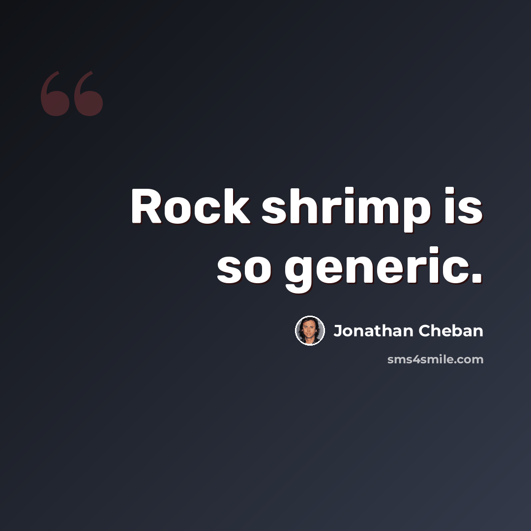 “Rock shrimp is so generic.” quote by Jonathan Cheban