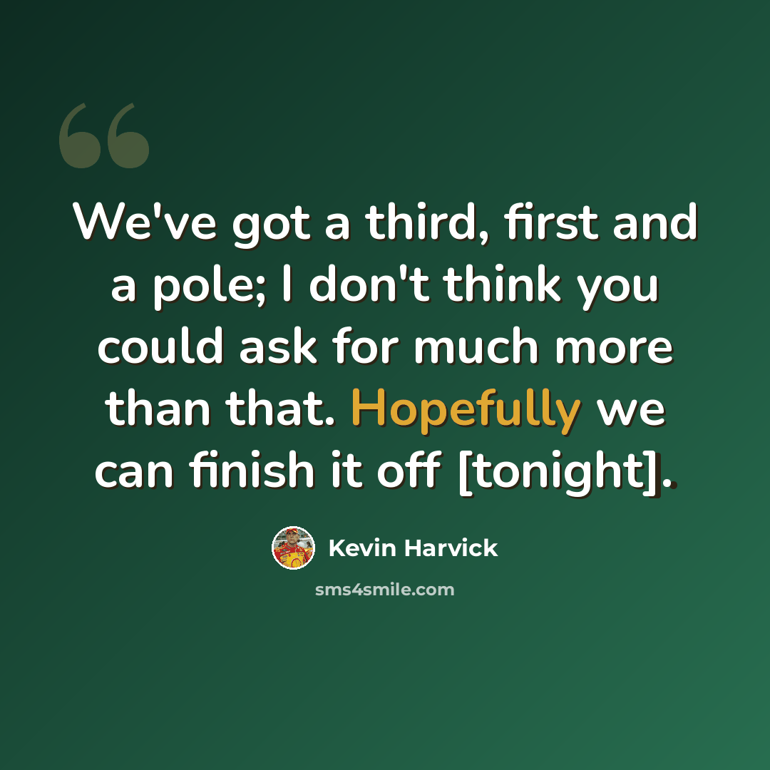“We've got a third, first and a pole; I don't think you could ask for much more than that. Hopefully we can finish it off [tonight].” quote by Kevin Harvick