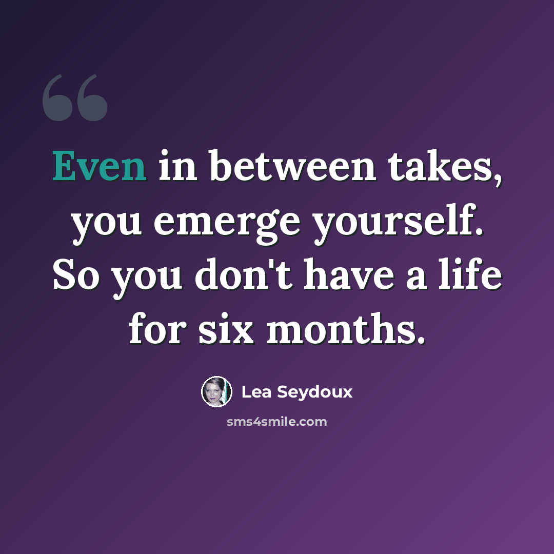 “Even in between takes, you emerge yourself. So you don't have a life for six months.” quote by Lea Seydoux