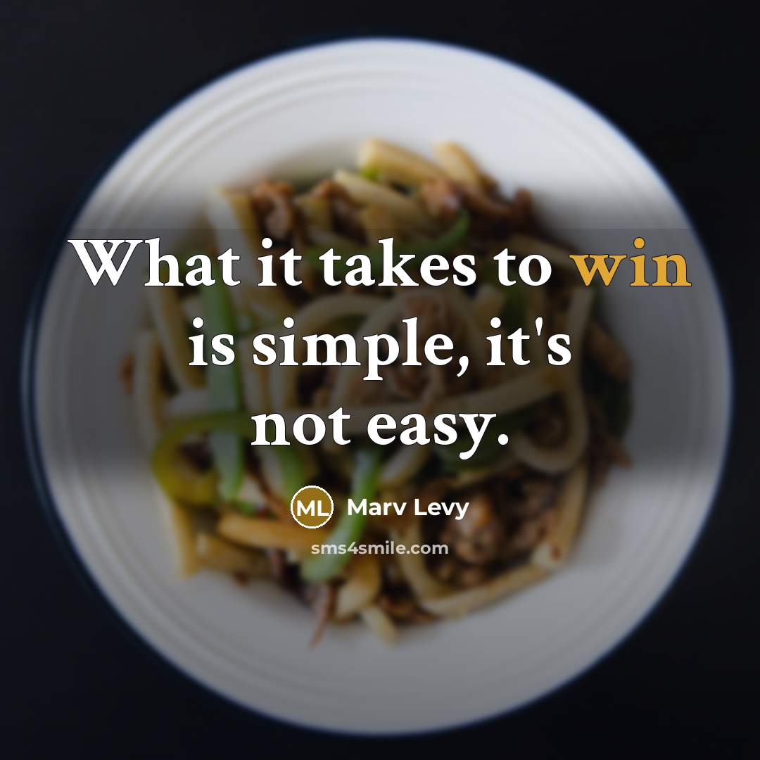“What it takes to win is simple, it's not easy.” quote by Marv Levy