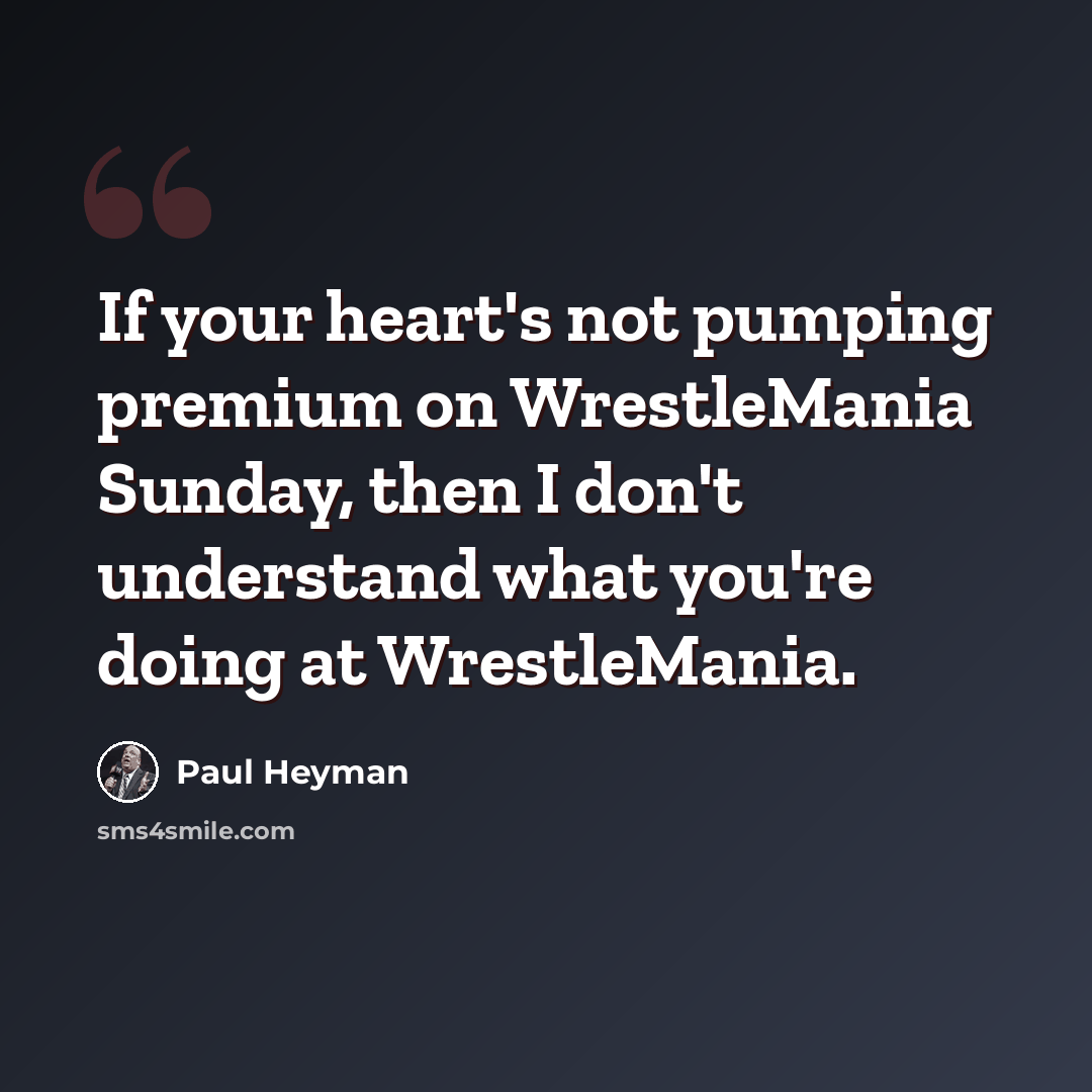 “If your heart's not pumping premium on WrestleMania Sunday, then I don't understand what you're doing at WrestleMania.” quote by Paul Heyman