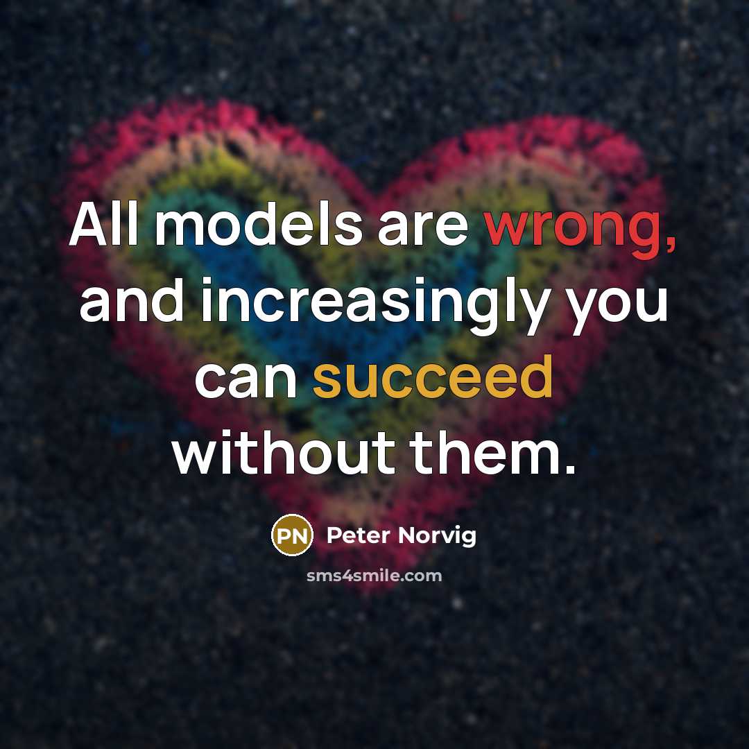 “All models are wrong, and increasingly you can succeed without them.” quote by Peter Norvig
