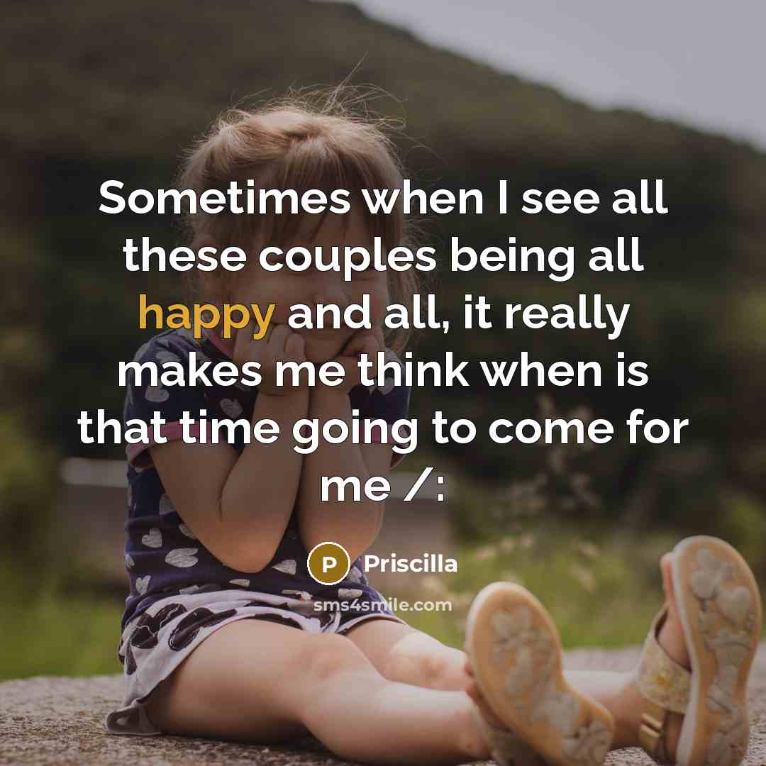 “Sometimes when I see all these couples being all happy and all, it really makes me think when is that time going to come for me /:” quote by Priscilla