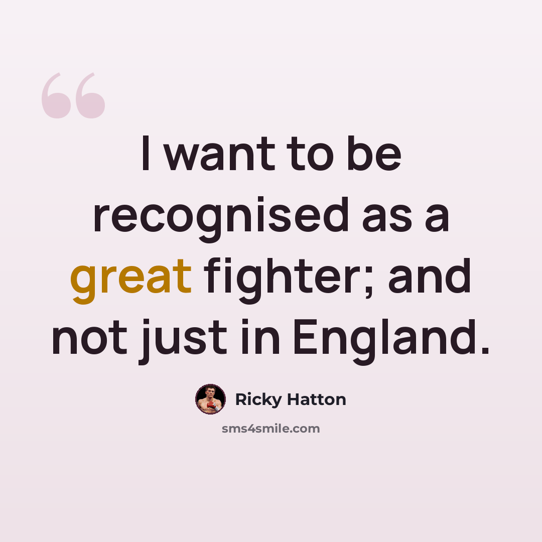 “I want to be recognised as a great fighter; and not just in England.” quote by Ricky Hatton